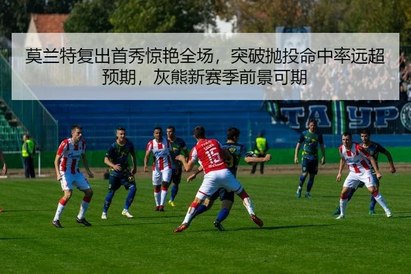 莫兰特复出首秀惊艳全场，突破抛投命中率远超预期，灰熊新赛季前景可期